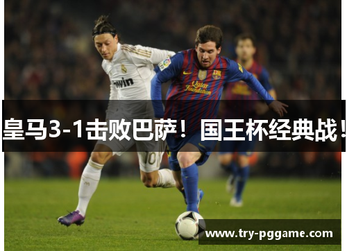 皇马3-1击败巴萨!国王杯经典战! 皇马3-1击败巴萨!国王杯经典战!