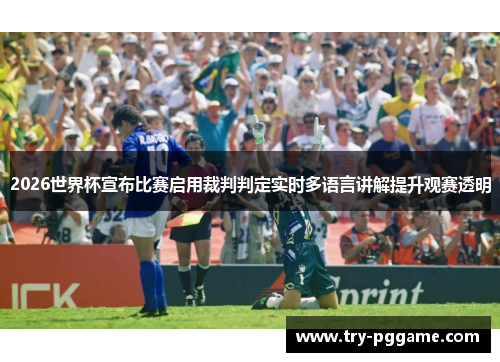 2026世界杯宣布比赛启用裁判判定实时多语言讲解提升观赛透明