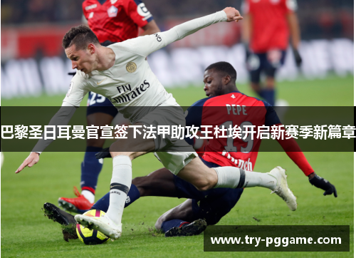 巴黎圣日耳曼官宣签下法甲助攻王杜埃开启新赛季新篇章