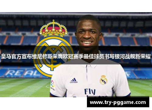 皇马官方宣布维尼修斯荣膺欧冠赛季最佳球员书写银河战舰新荣耀 皇马官方宣布维尼修斯荣膺欧冠赛季最佳球员书写银河战舰新荣耀