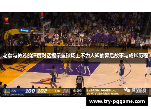 老詹与教练的深度对话揭示篮球场上不为人知的幕后故事与成长历程 老詹与教练的深度对话揭示篮球场上不为人知的幕后故事与成长历程