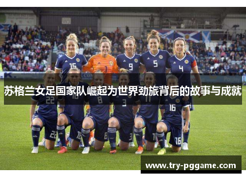 苏格兰女足国家队崛起为世界劲旅背后的故事与成就