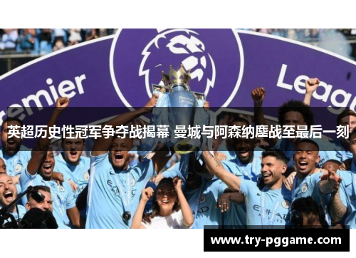 英超历史性冠军争夺战揭幕 曼城与阿森纳鏖战至最后一刻