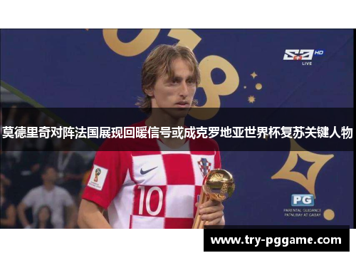 莫德里奇对阵法国展现回暖信号或成克罗地亚世界杯复苏关键人物