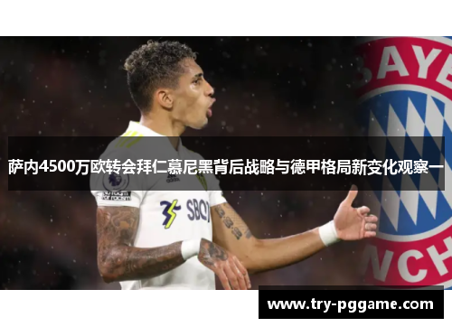 萨内4500万欧转会拜仁慕尼黑背后战略与德甲格局新变化观察一