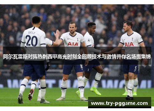 阿尔瓦雷斯对阵热刺西甲高光时刻全回顾技术与激情并存名场面集锦