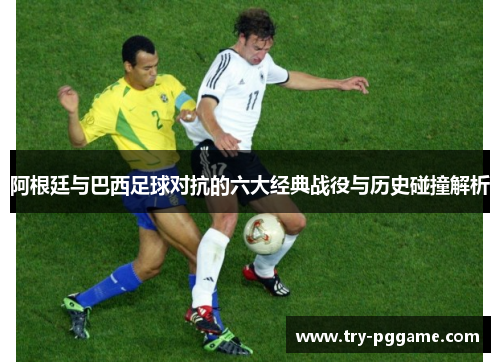 阿根廷与巴西足球对抗的六大经典战役与历史碰撞解析