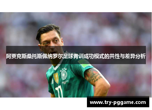 阿贾克斯桑托斯佩纳罗尔足球青训成功模式的共性与差异分析 阿贾克斯桑托斯佩纳罗尔足球青训成功模式的共性与差异分析