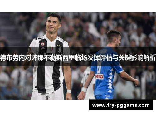 德布劳内对阵那不勒斯西甲临场发挥评估与关键影响解析 德布劳内对阵那不勒斯西甲临场发挥评估与关键影响解析
