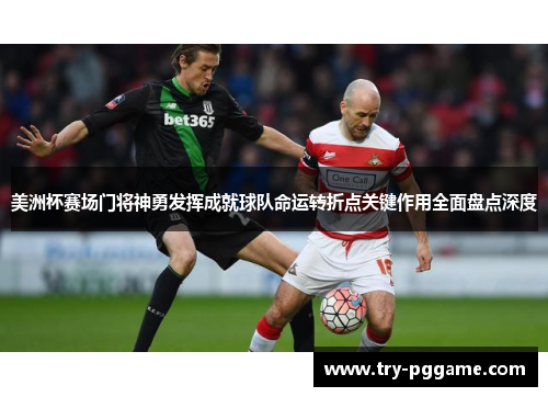 美洲杯赛场门将神勇发挥成就球队命运转折点关键作用全面盘点深度 美洲杯赛场门将神勇发挥成就球队命运转折点关键作用全面盘点深度