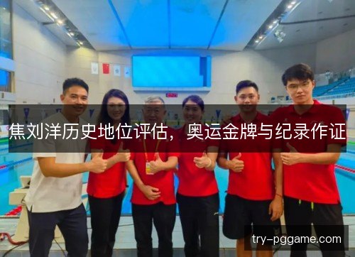 焦刘洋历史地位评估,奥运金牌与纪录作证 焦刘洋历史地位评估,奥运金牌与纪录作证