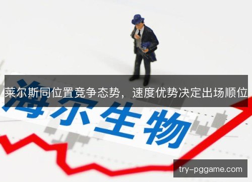 莱尔斯同位置竞争态势，速度优势决定出场顺位