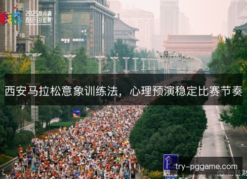 西安马拉松意象训练法，心理预演稳定比赛节奏