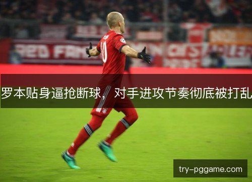 罗本贴身逼抢断球,对手进攻节奏彻底被打乱 罗本贴身逼抢断球,对手进攻节奏彻底被打乱